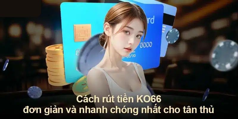 Chỉ dẫn cách rút tiền Ko66 thông qua nhiều phương thức